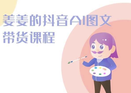 姜姜的抖音AI图文带货课程-姜姜抖音2024-主题库网创