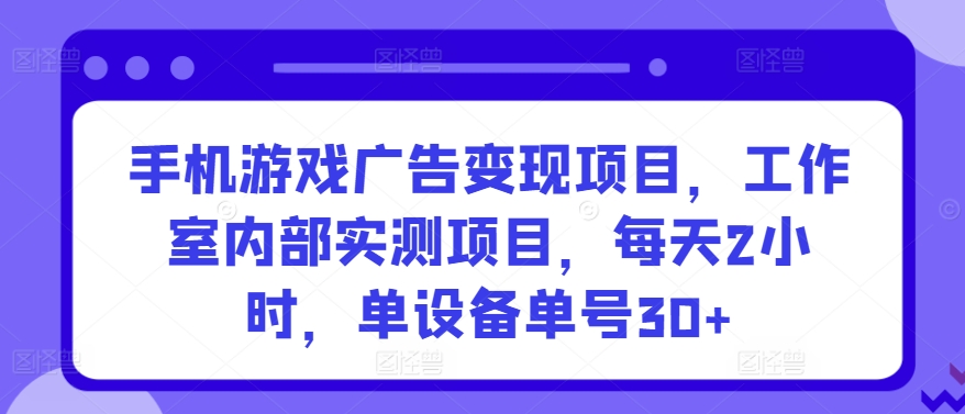 手机游戏广告变现项目，工作室内部实测项目，每天2小时，单设备单号30+-主题库网创