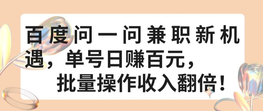 百度问一问兼职新机遇，单号日赚百元，批量操作收入翻倍-主题库网创