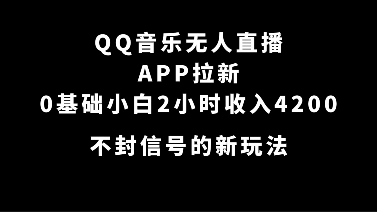 QQ音乐无人直播APP拉新，0基础小白2小时收入4200 不封号新玩法(附500G素材)-主题库网创