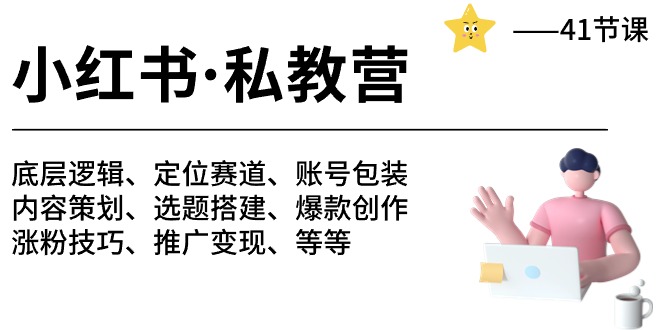 （10734期）小红书 私教营 底层逻辑/定位赛道/账号包装/涨粉变现/月变现10w+等等-41节-主题库网创