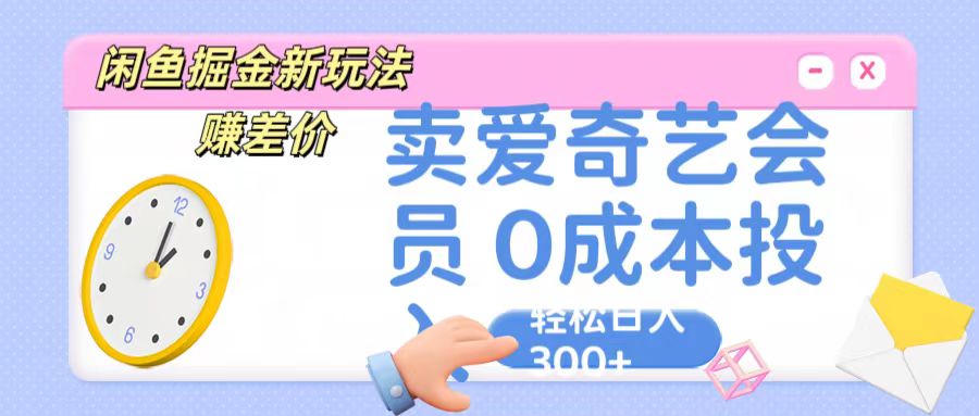 咸鱼掘金新玩法 赚差价 卖爱奇艺会员 0成本投入 轻松日收入300+-主题库网创