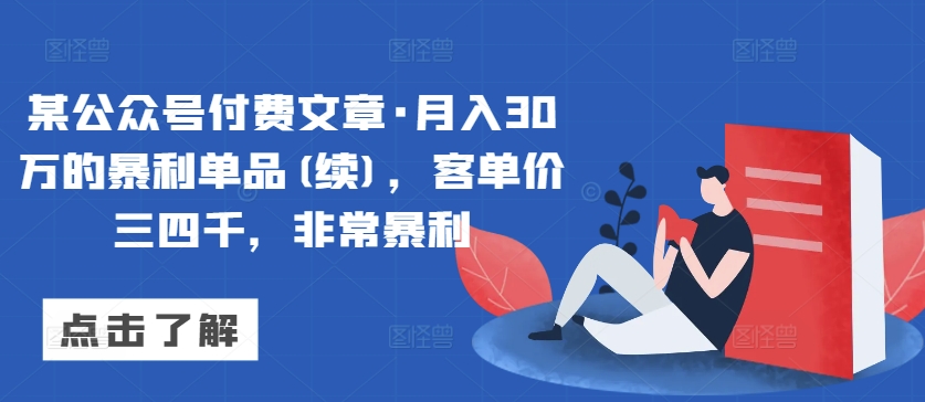 某公众号付费文章·月入30万的暴利单品(续)，客单价三四千，非常暴利-主题库网创