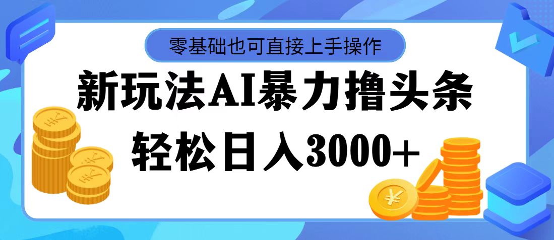 最新玩法AI暴力撸头条，零基础也可轻松日入3000+，当天起号，第二天见收益-主题库网创