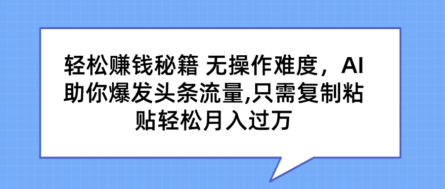 轻松赚钱秘籍 AI助你爆发头条流量 只需复制粘贴轻松月入过万-主题库网创