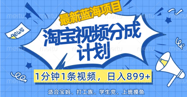 【最新蓝海项目】淘宝视频分成计划，1分钟1条视频，日入899+，有手就行-主题库网创