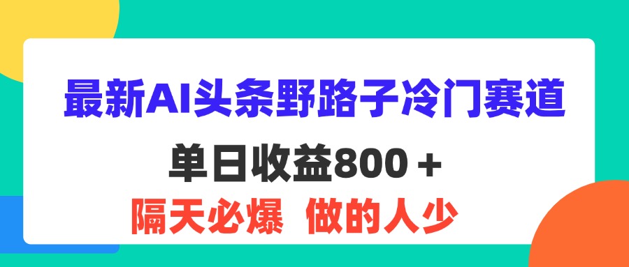 最新AI头条野路子冷门赛道，单日800＋ 隔天必爆，适合小白-主题库网创