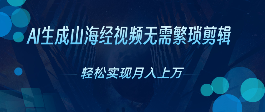 无需繁琐剪辑，AI生成山海经视频，吸引流量轻松实现月入上万-主题库网创