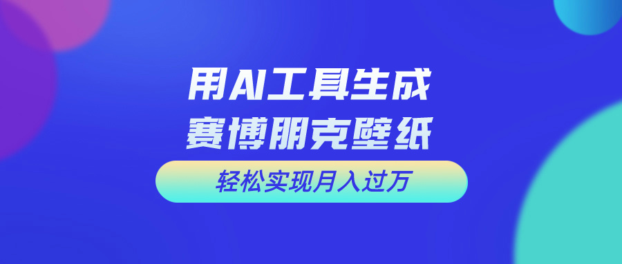 用AI工具设计赛博朋克壁纸，轻松实现月入万+-主题库网创