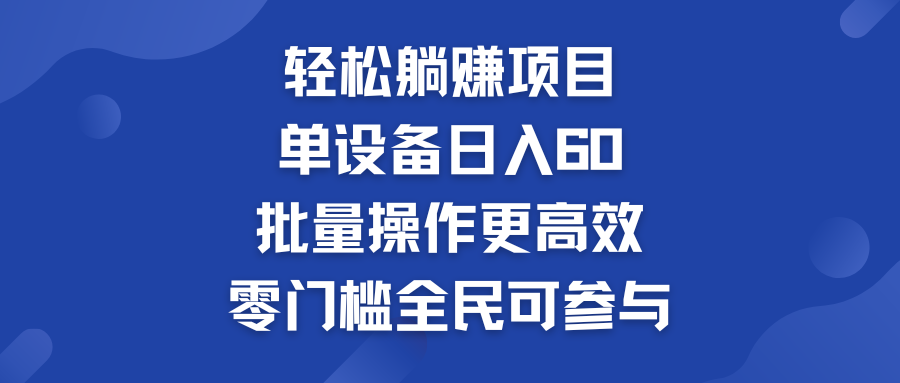 轻松躺赚项目：单设备日入60+，批量操作更高效，零门槛全民可参与-主题库网创