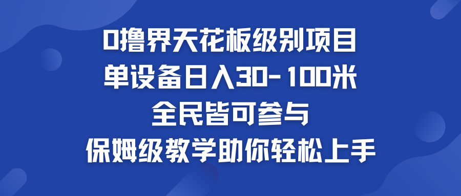 0撸界天花板级别项目 单设备日入30-100米 全民皆可参与-主题库网创