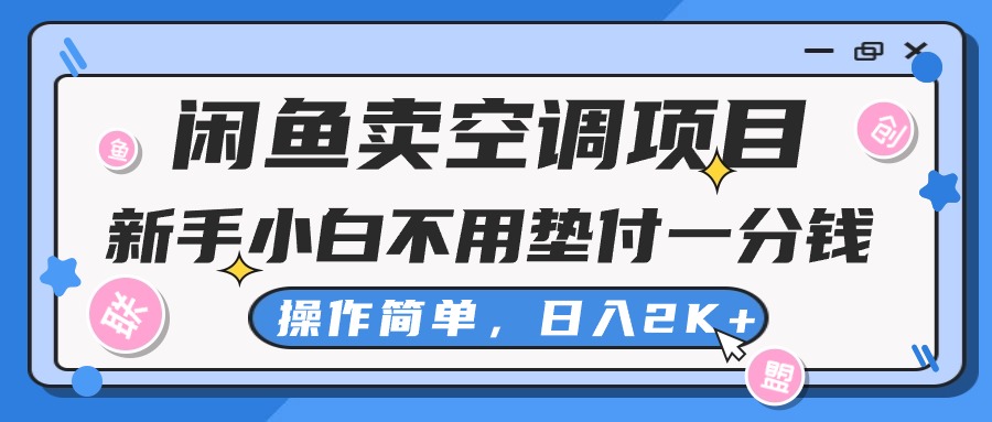 闲鱼卖空调项目，小白一分钱都不用垫付，操作简单，日入2K+不是梦-主题库网创