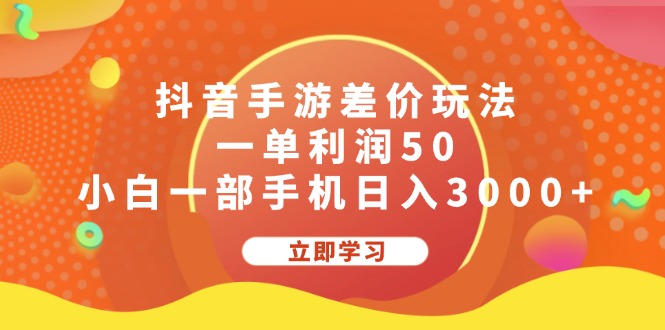 抖音手游差价玩法，一单利润50，小白一部手机日入3000+-主题库网创