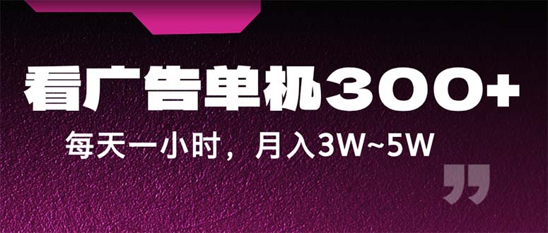 蓝海项目，看广告单机300+，每天一个小时，月入3W~5W-主题库网创