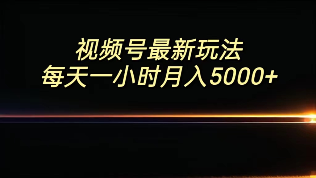 视频号最新玩法，每日一小时月入5000+-主题库网创