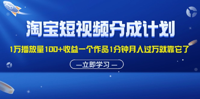 淘宝短视频分成计划1万播放量100+收益一个作品1分钟月入过万就靠它了-主题库网创