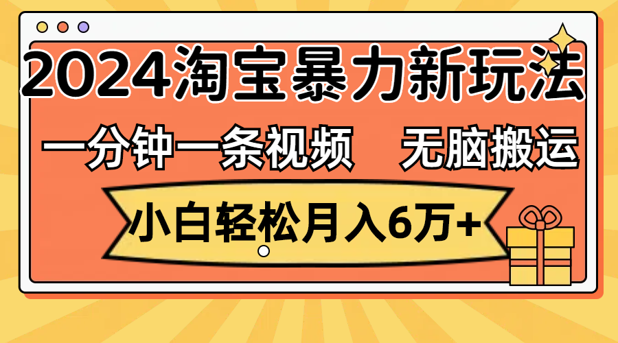 一分钟一条视频，无脑搬运，小白轻松月入6万+2024淘宝暴力新玩法，可批量-主题库网创