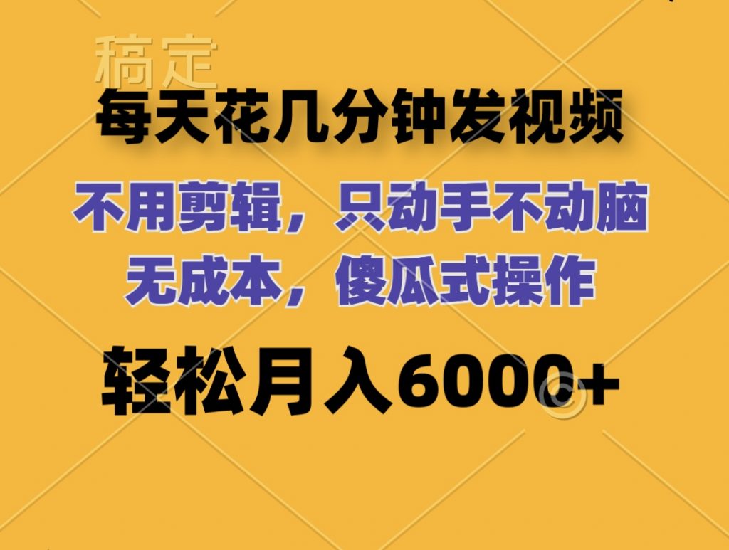 每天花几分钟发视频 无需剪辑 动手不动脑 无成本 傻瓜式操作 轻松月入6位数-主题库网创