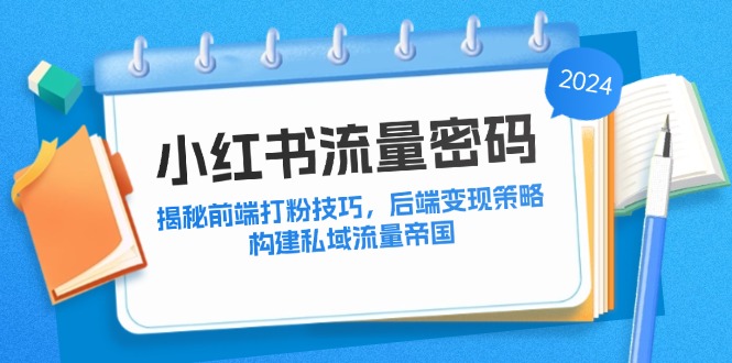 小红书流量密码：揭秘前端打粉技巧，后端变现策略，构建私域流量帝国-主题库网创