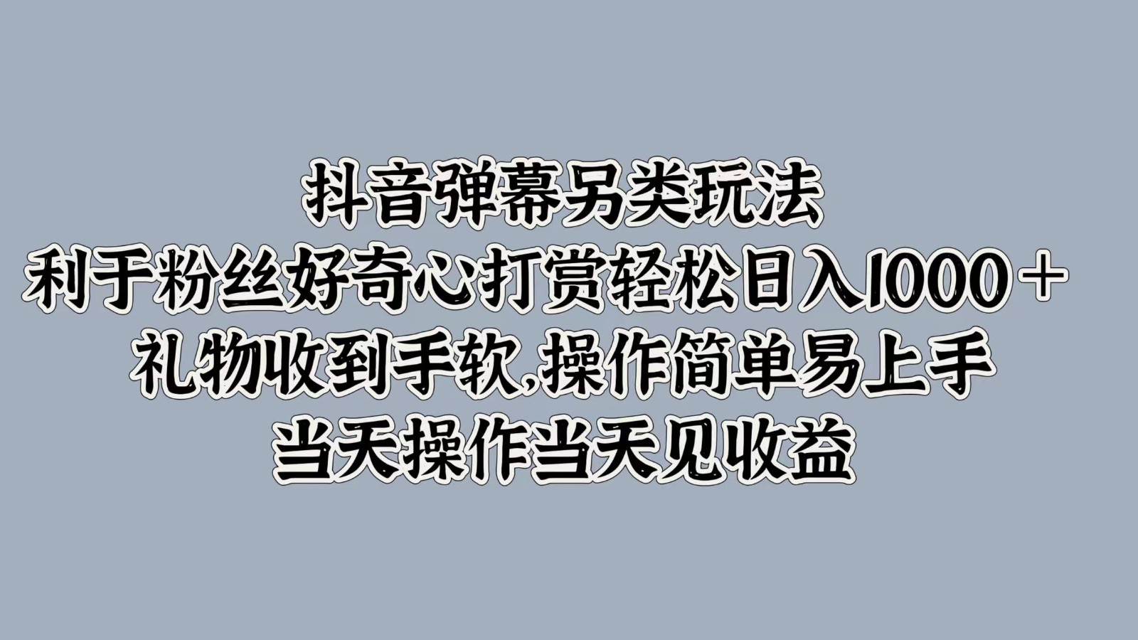 抖音弹幕另类玩法，利于粉丝好奇心打赏轻松日入1000＋ 礼物收到手软，操作简单-主题库网创