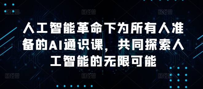 人工智能革命下为所有人准备的AI通识课，共同探索人工智能的无限可能-主题库网创