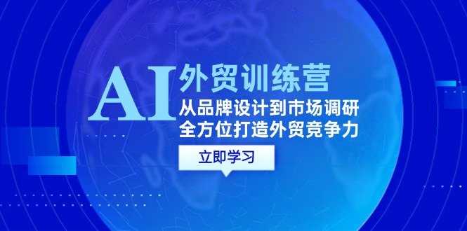 （12553期）AI+外贸训练营：从品牌设计到市场调研，全方位打造外贸竞争力-主题库网创