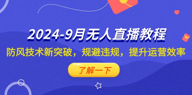 （12541期）2024-9月抖音无人直播教程：防风技术新突破，规避违规，提升运营效率-主题库网创