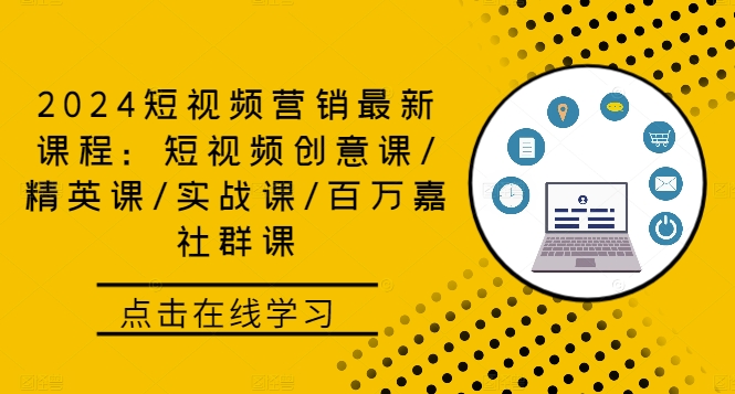 2024短视频营销最新课程：短视频创意课/精英课/实战课/百万嘉社群课-主题库网创