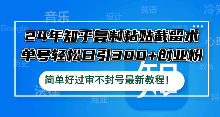 24年知乎复制粘贴截留术，单号轻松日引300+创业粉，简单好过审不封号最…-主题库网创