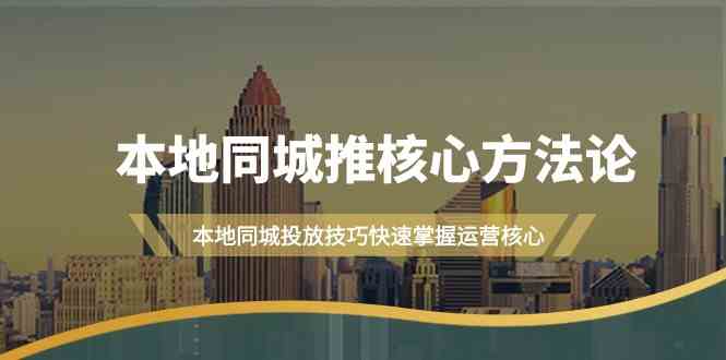 本地同城推核心方法论，本地同城投放技巧快速掌握运营核心(19节课)-主题库网创