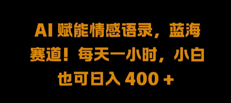 AI 赋能情感语录，蓝海赛道!每天一小时，小白也可日入 400 + 【揭秘】-主题库网创