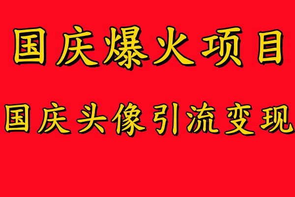 国庆爆火风口项目——国庆头像引流变现，零门槛高收益，小白也能起飞【揭秘】-主题库网创