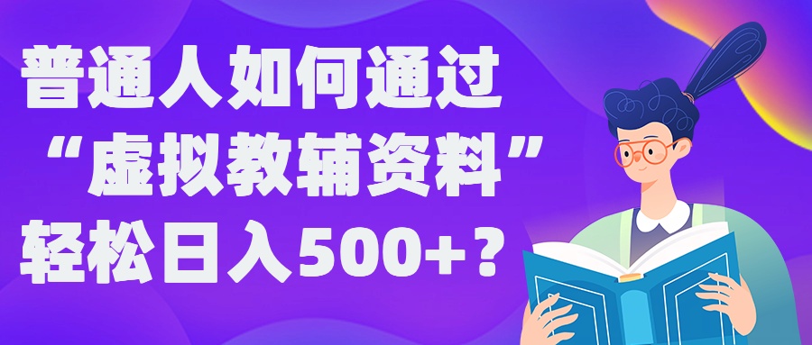 普通人如何通过“虚拟教辅”资料轻松日入500+?揭秘稳定玩法-主题库网创