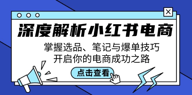 深度解析小红书电商：掌握选品、笔记与爆单技巧，开启你的电商成功之路-主题库网创