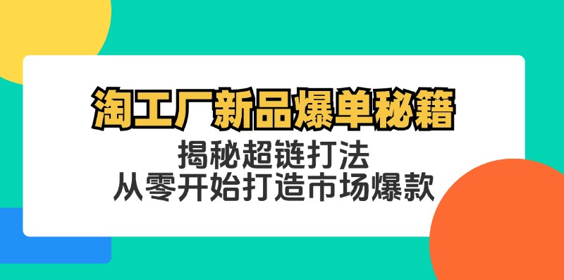 淘工厂新品爆单秘籍：揭秘超链打法，从零开始打造市场爆款-主题库网创