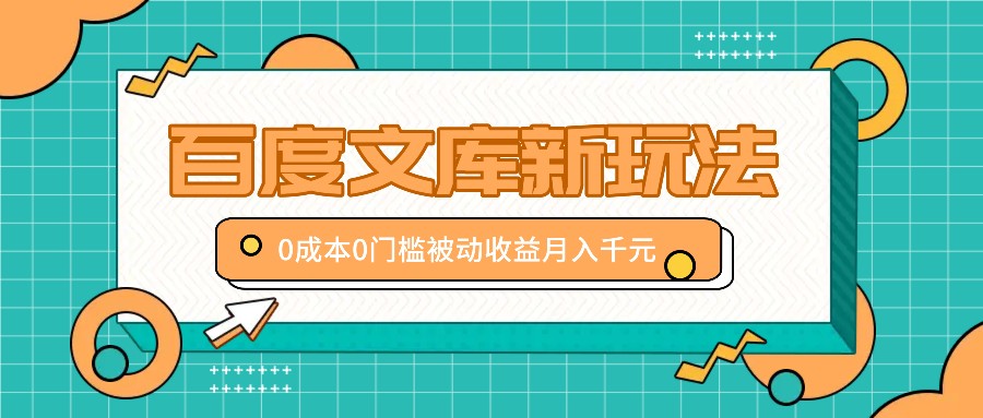 百度文库新玩法，0成本0门槛，新手小白也可以布局操作，被动收益月入千元-主题库网创