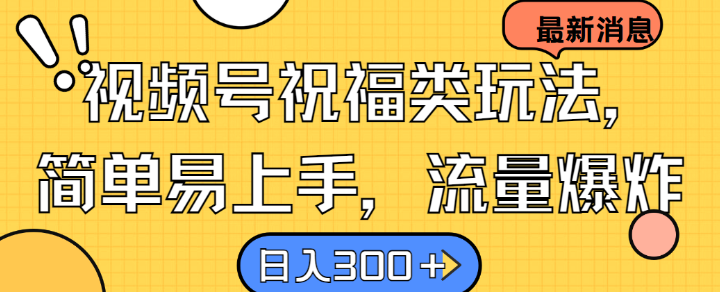 视频号祝福类玩法， 简单易上手，流量爆炸, 日入300+【揭秘】-主题库网创