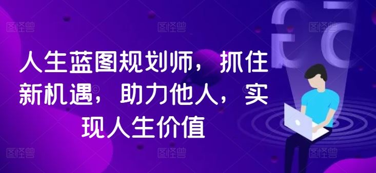 人生蓝图规划师，抓住新机遇，助力他人，实现人生价值-主题库网创