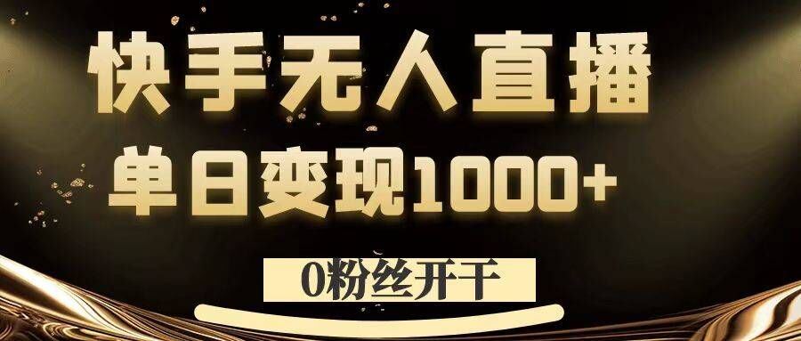 0粉丝开干，快手无人直播，单日变现1k+【揭秘】-主题库网创