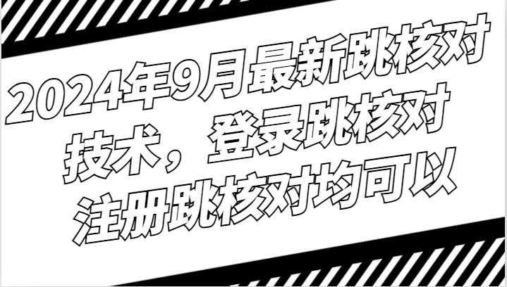 2024年9月最新跳核对技术，登录跳核对，注册跳核对均可以-主题库网创