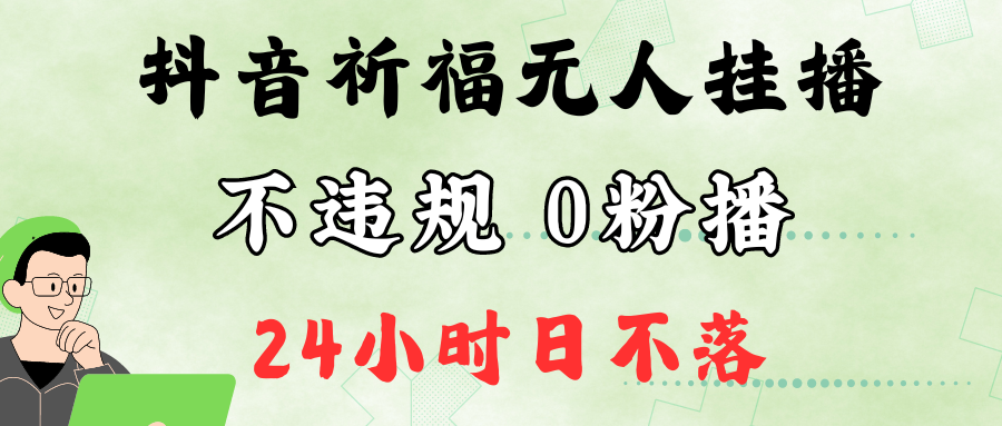 抖音最新祈福无人挂播，单日撸音浪收2万+0粉手机可开播，新手小白一看就会-主题库网创