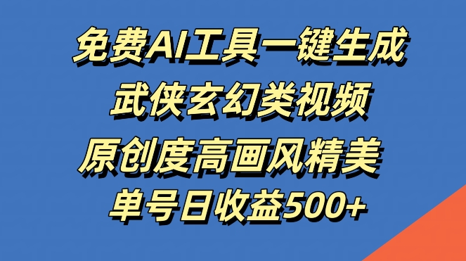 免费AI工具一键生成武侠玄幻类视频，原创度高画风精美，单号日收益几张【揭秘】-主题库网创