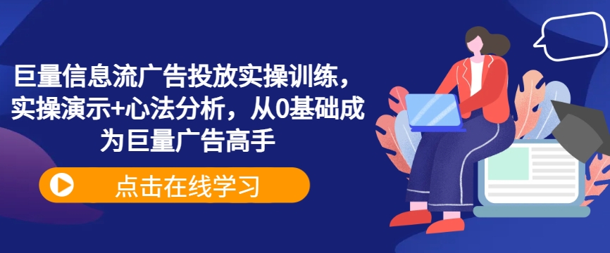 巨量信息流广告投放实操训练，实操演示+心法分析，从0基础成为巨量广告高手-主题库网创