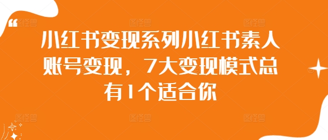 小红书变现系列小红书素人账号变现，7大变现模式总有1个适合你-主题库网创