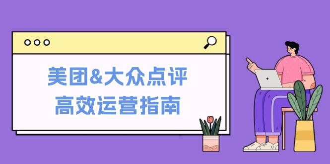 美团&大众点评高效运营指南：从平台基础认知到提升销量的实用操作技巧-主题库网创