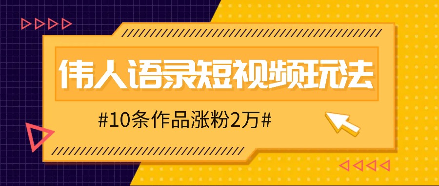 人人可做的伟人语录视频玩法，零成本零门槛，10条作品轻松涨粉2万-主题库网创